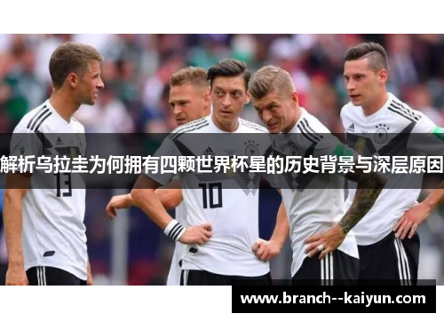 解析乌拉圭为何拥有四颗世界杯星的历史背景与深层原因