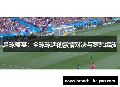 足球盛宴:全球球迷的激情对决与梦想绽放 足球盛宴:全球球迷的激情对决与梦想绽放