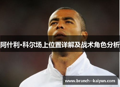 阿什利·科尔场上位置详解及战术角色分析