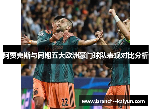 阿贾克斯与同期五大欧洲豪门球队表现对比分析