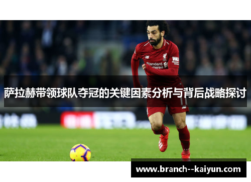 萨拉赫带领球队夺冠的关键因素分析与背后战略探讨