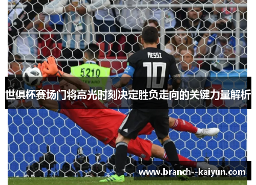 世俱杯赛场门将高光时刻决定胜负走向的关键力量解析