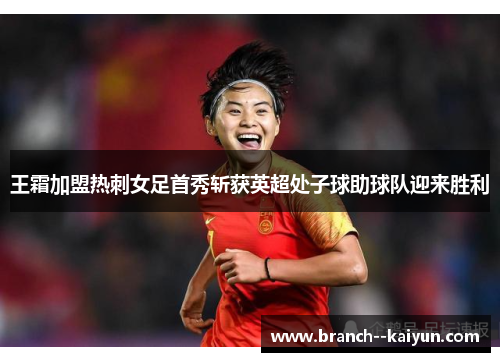 王霜加盟热刺女足首秀斩获英超处子球助球队迎来胜利
