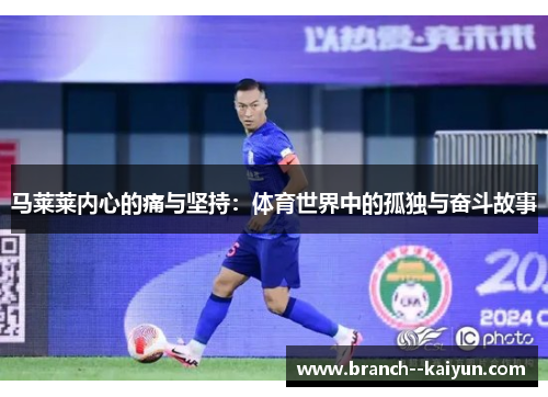 马莱莱内心的痛与坚持:体育世界中的孤独与奋斗故事 马莱莱内心的痛与坚持:体育世界中的孤独与奋斗故事