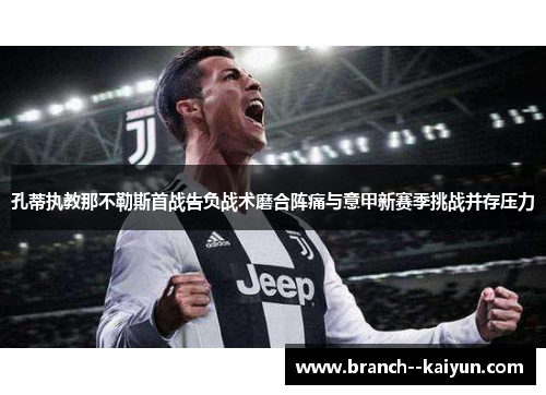 孔蒂执教那不勒斯首战告负战术磨合阵痛与意甲新赛季挑战并存压力
